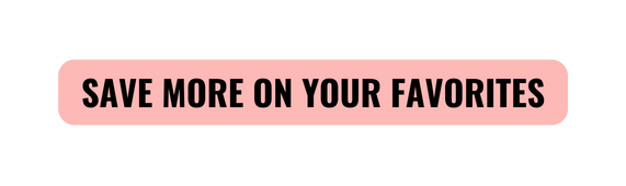 SAVE MORE ON YOUR FAVORITES